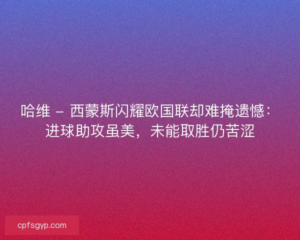 哈维 - 西蒙斯闪耀欧国联却难掩遗憾：进球助攻虽美，未能取胜仍苦涩
