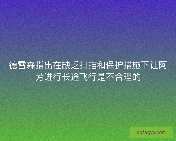 德雷森指出在缺乏扫描和保护措施下让阿芳进行长途飞行是不合理的