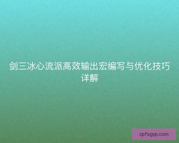 剑三冰心流派高效输出宏编写与优化技巧详解