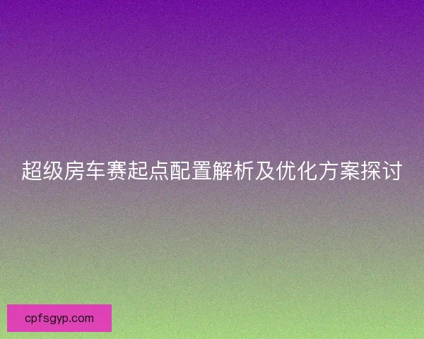 超级房车赛起点配置解析及优化方案探讨