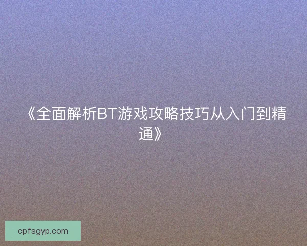 《全面解析BT游戏攻略技巧从入门到精通》