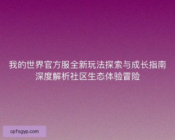 我的世界官方服全新玩法探索与成长指南深度解析社区生态体验冒险