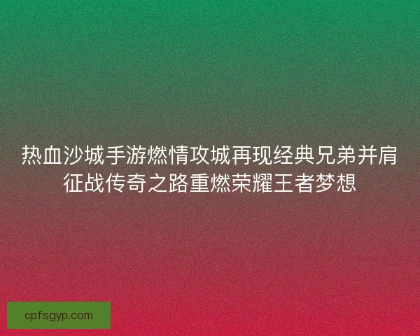 热血沙城手游燃情攻城再现经典兄弟并肩征战传奇之路重燃荣耀王者梦想