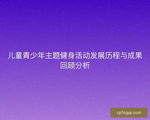 儿童青少年主题健身活动发展历程与成果回顾分析