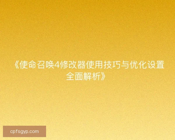 《使命召唤4修改器使用技巧与优化设置全面解析》