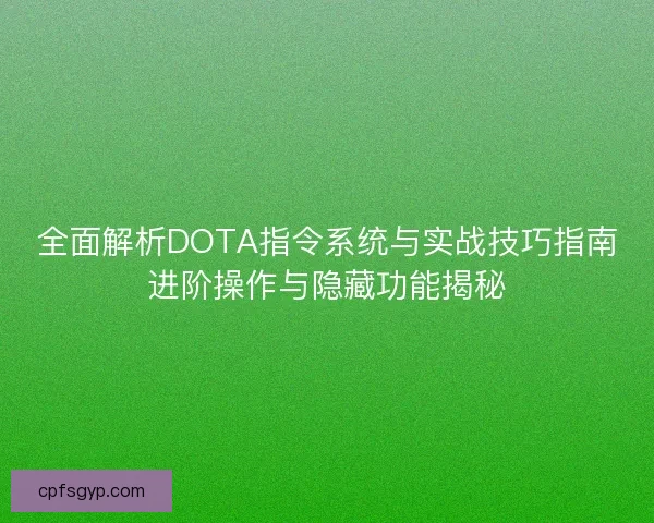 全面解析DOTA指令系统与实战技巧指南进阶操作与隐藏功能揭秘