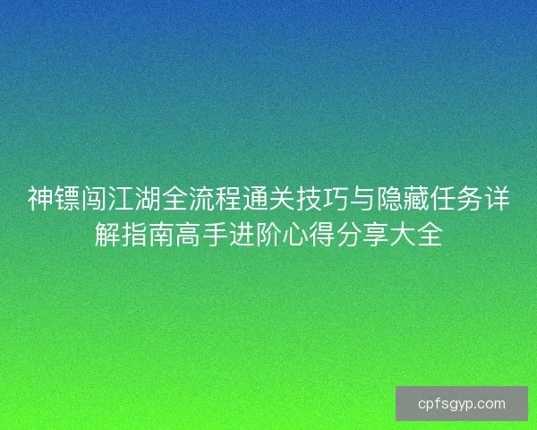 神镖闯江湖全流程通关技巧与隐藏任务详解指南高手进阶心得分享大全