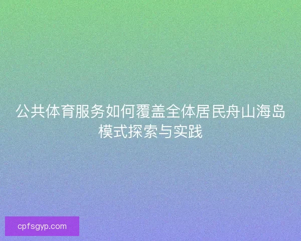 公共体育服务如何覆盖全体居民舟山海岛模式探索与实践